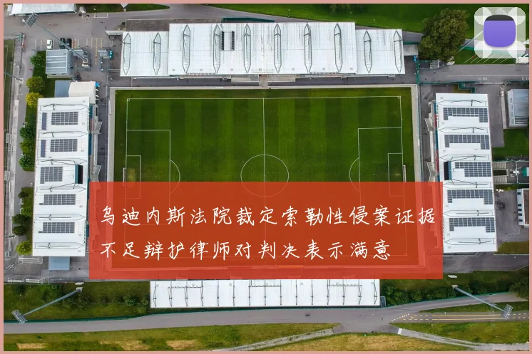 乌迪内斯法院裁定索勒性侵案证据不足辩护律师对判决表示满意