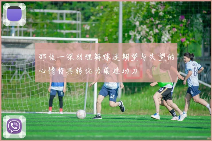 邵佳一深刻理解球迷期望与失望的心情将其转化为前进动力