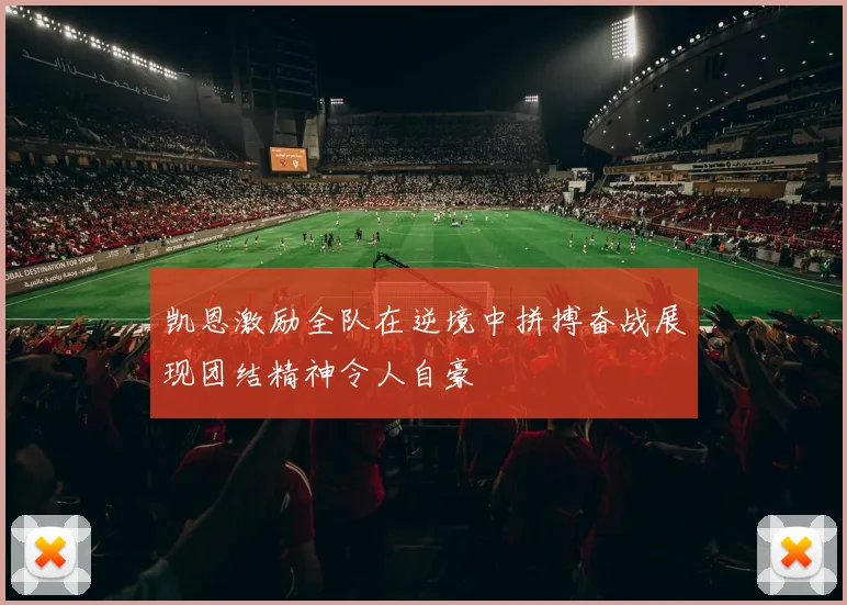 凯恩激励全队在逆境中拼搏奋战展现团结精神令人自豪