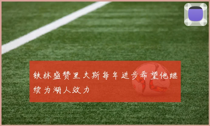 铁林盛赞里夫斯每年进步希望他继续为湖人效力