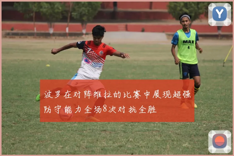 波罗在对阵维拉的比赛中展现超强防守能力全场8次对抗全胜