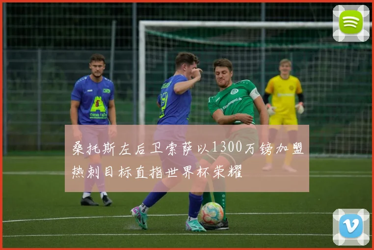 桑托斯左后卫索萨以1300万镑加盟热刺目标直指世界杯荣耀