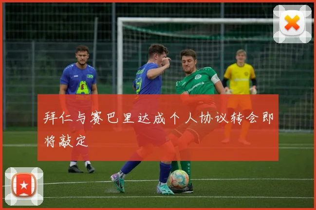 拜仁与赛巴里达成个人协议转会即将敲定