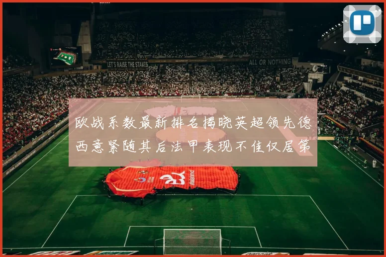欧战系数最新排名揭晓英超领先德西意紧随其后法甲表现不佳仅居第八